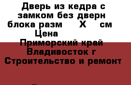 Дверь из кедра с замком без дверн. блока разм 89,5Х199 см › Цена ­ 3 000 - Приморский край, Владивосток г. Строительство и ремонт » Двери, окна и перегородки   